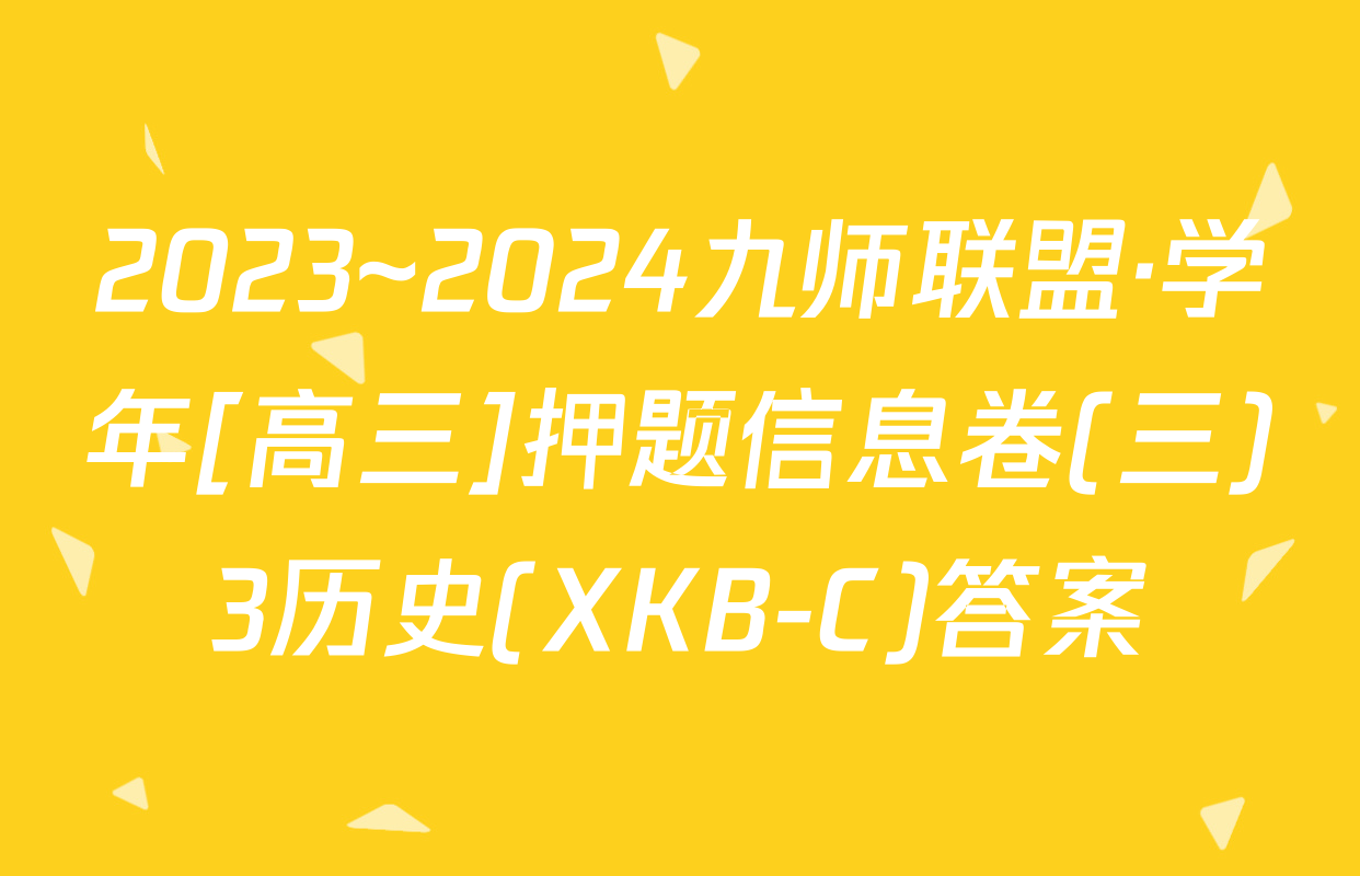 2023~2024九师联盟·学年[高三]押题信息卷(三)3历史(XKB-C)答案