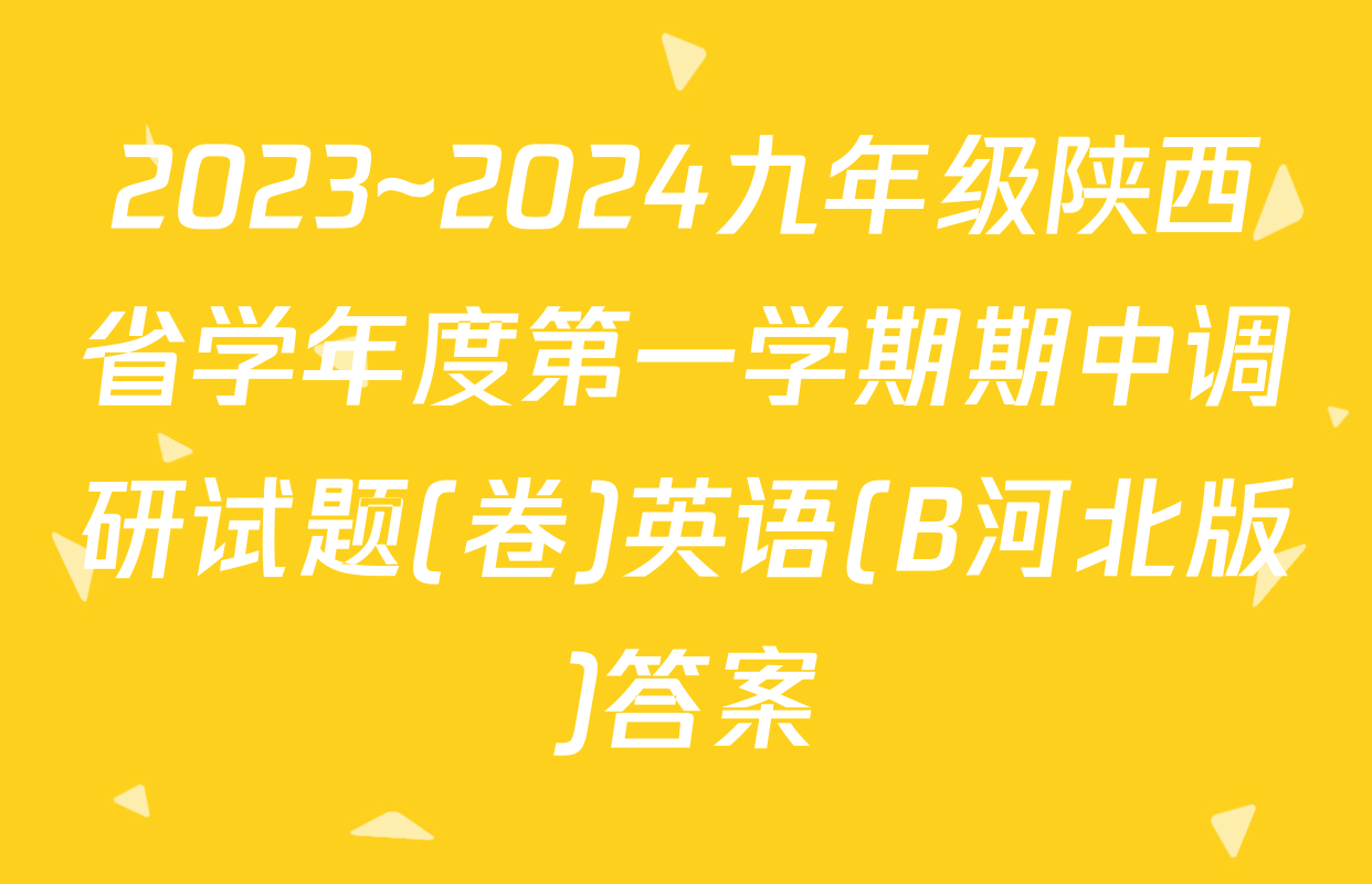 2023~2024九年级陕西省学年度第一学期期中调研试题(卷)英语(B河北版)答案
