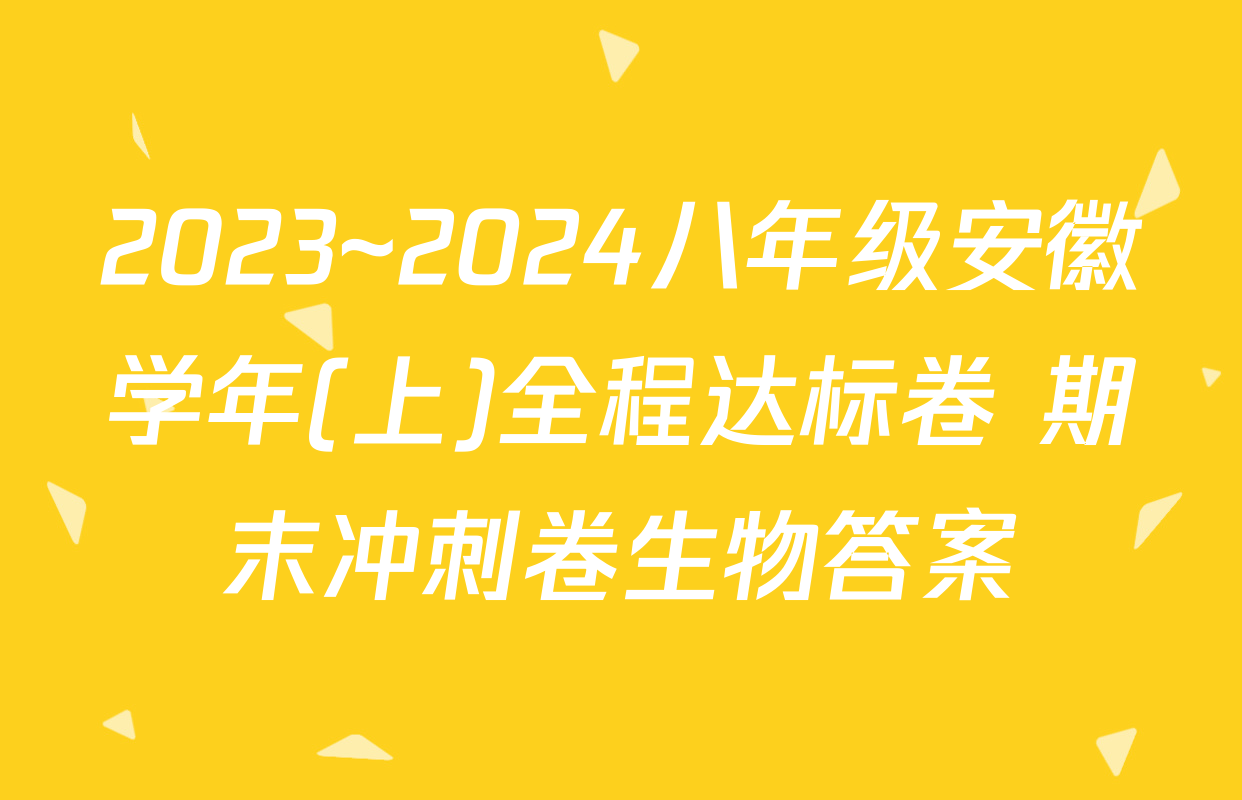 2023~2024八年级安徽学年(上)全程达标卷 期末冲刺卷生物答案