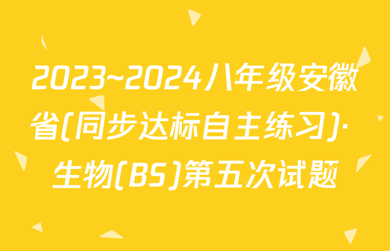 2023~2024八年级安徽省(同步达标自主练习)· 生物(BS)第五次试题