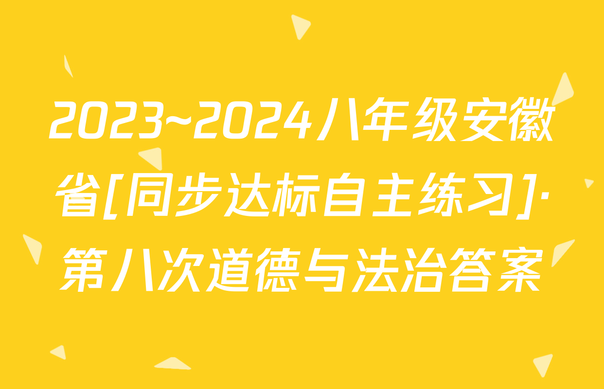 2023~2024八年级安徽省[同步达标自主练习]·第八次道德与法治答案