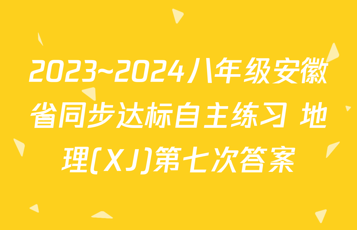 2023~2024八年级安徽省同步达标自主练习 地理(XJ)第七次答案