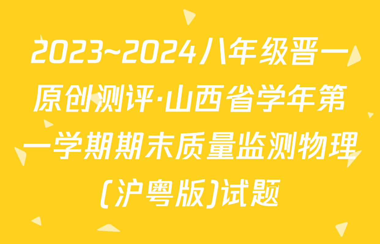 2023~2024八年级晋一原创测评·山西省学年第一学期期末质量监测物理(沪粤版)试题