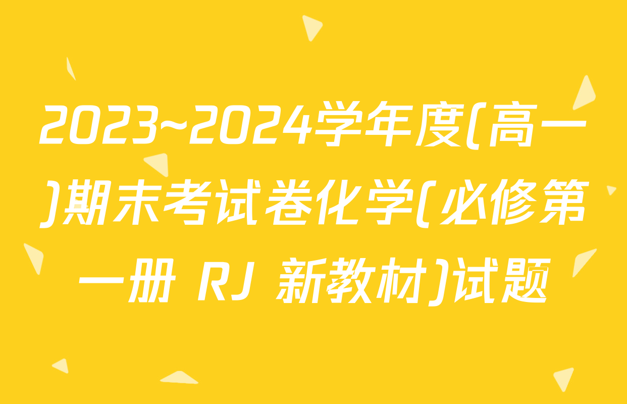 2023~2024学年度(高一)期末考试卷化学(必修第一册 RJ 新教材)试题