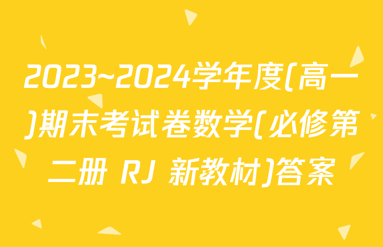 2023~2024学年度(高一)期末考试卷数学(必修第二册 RJ 新教材)答案