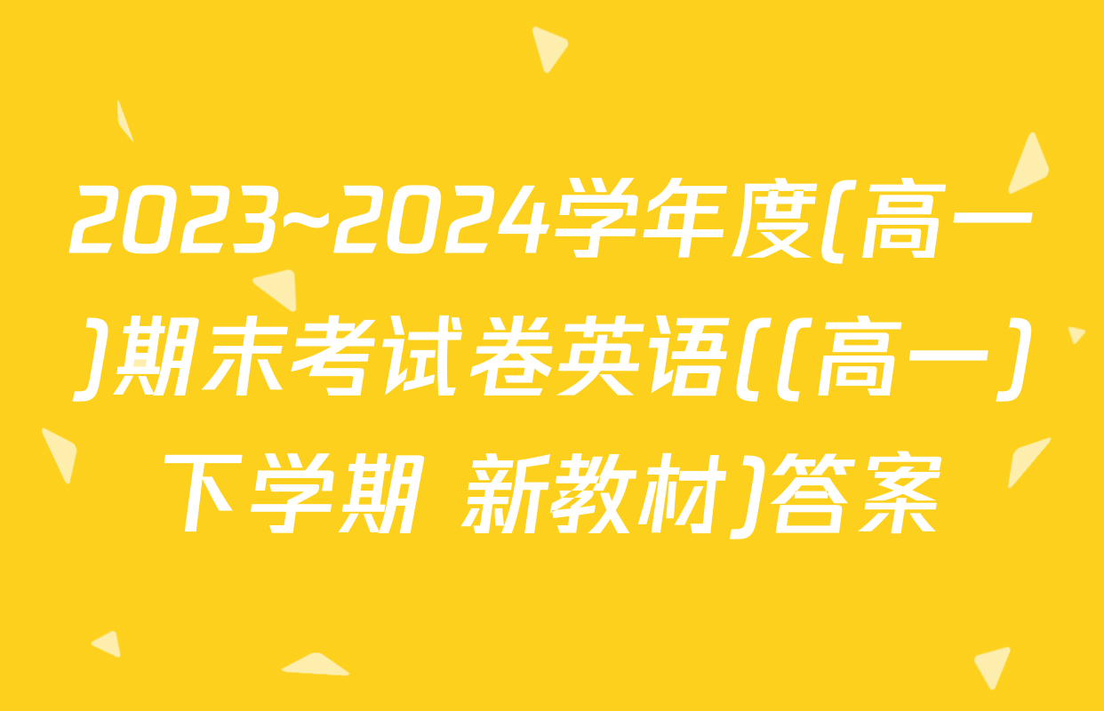 2023~2024学年度(高一)期末考试卷英语((高一)下学期 新教材)答案