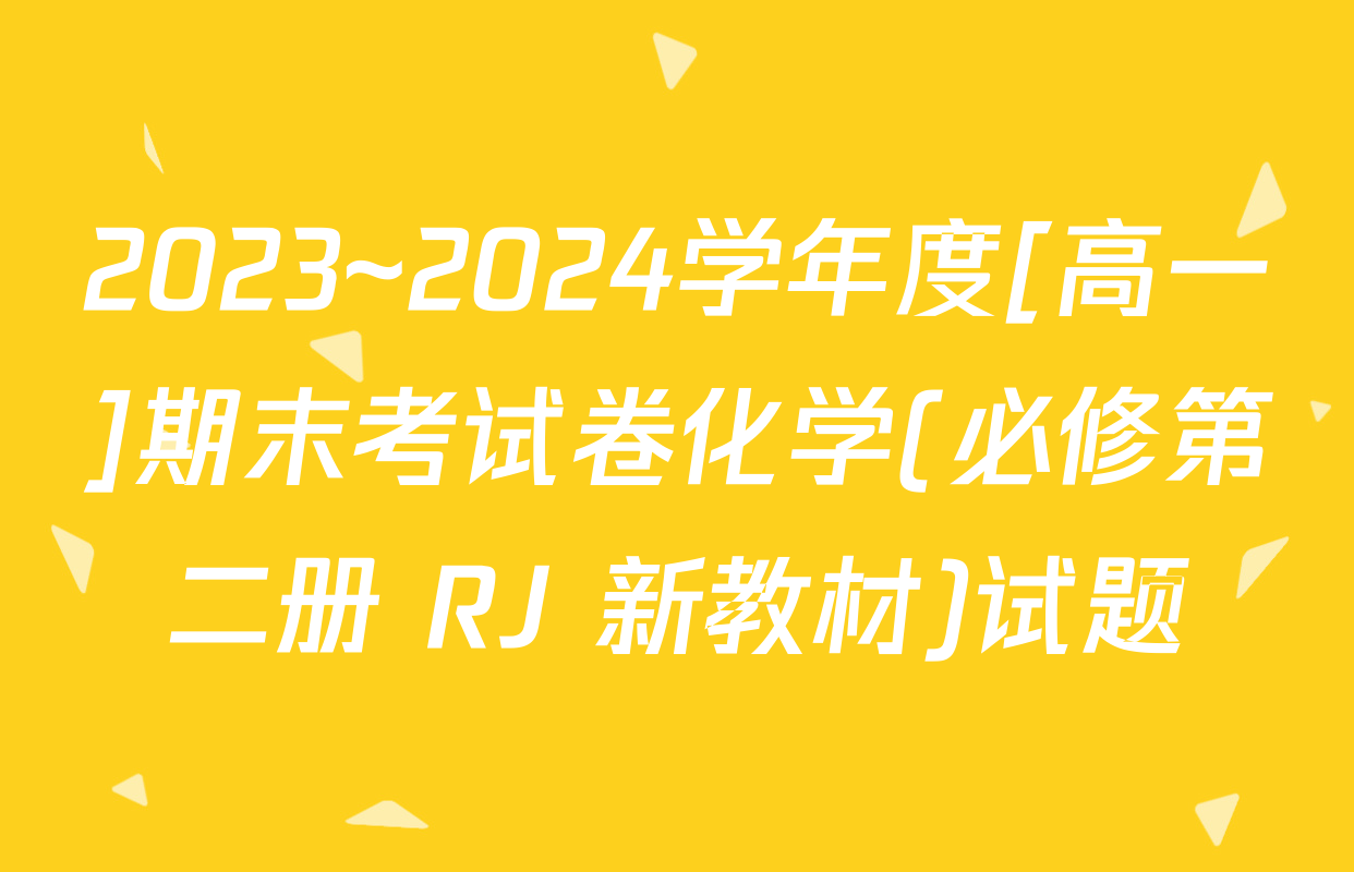 2023~2024学年度[高一]期末考试卷化学(必修第二册 RJ 新教材)试题