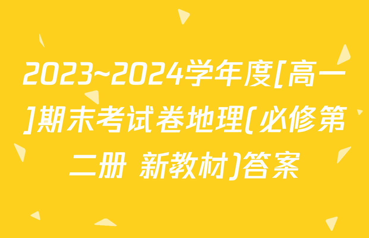 2023~2024学年度[高一]期末考试卷地理(必修第二册 新教材)答案