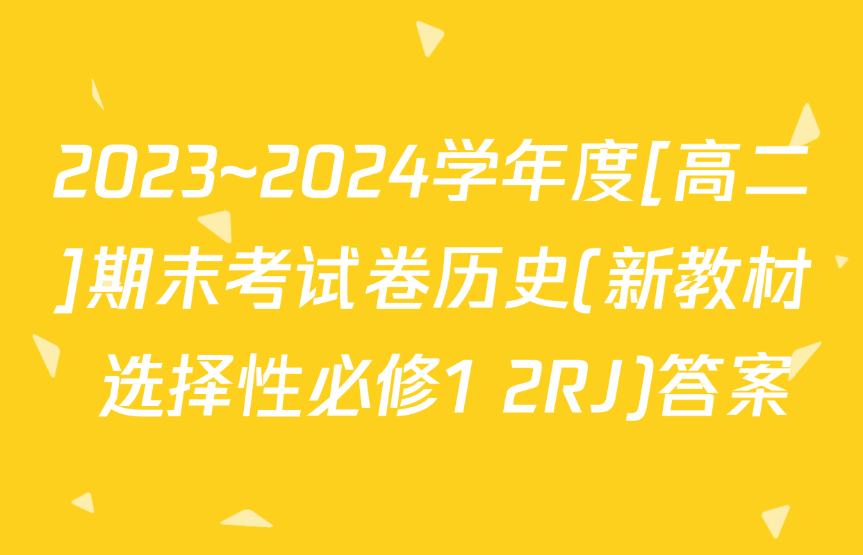 2023~2024学年度[高二]期末考试卷历史(新教材 选择性必修1 2RJ)答案
