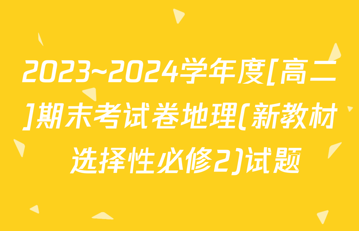 2023~2024学年度[高二]期末考试卷地理(新教材 选择性必修2)试题