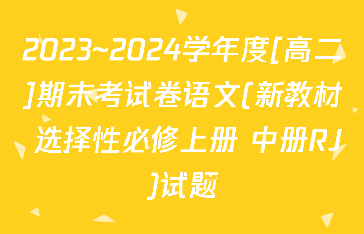2023~2024学年度[高二]期末考试卷语文(新教材 选择性必修上册 中册RJ)试题