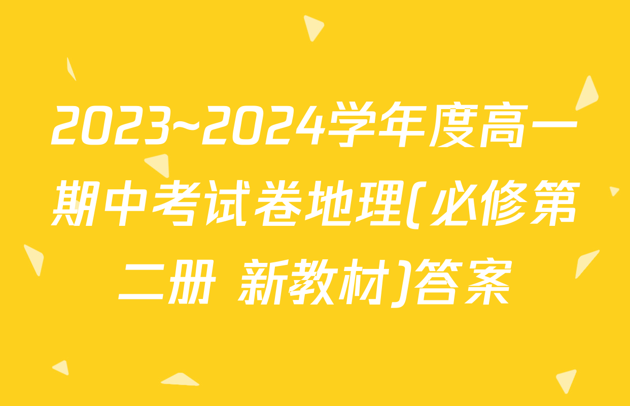 2023~2024学年度高一期中考试卷地理(必修第二册 新教材)答案
