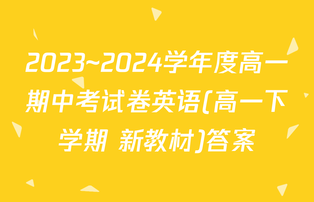 2023~2024学年度高一期中考试卷英语(高一下学期 新教材)答案
