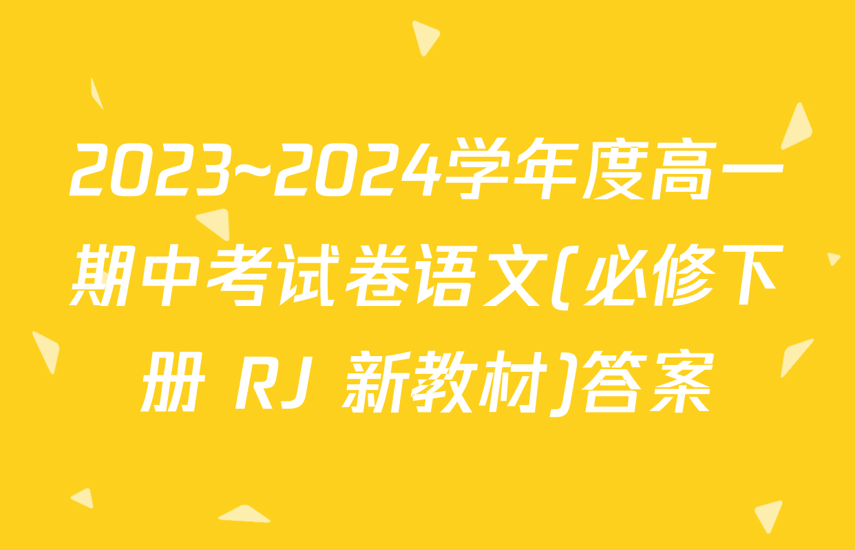 2023~2024学年度高一期中考试卷语文(必修下册 RJ 新教材)答案