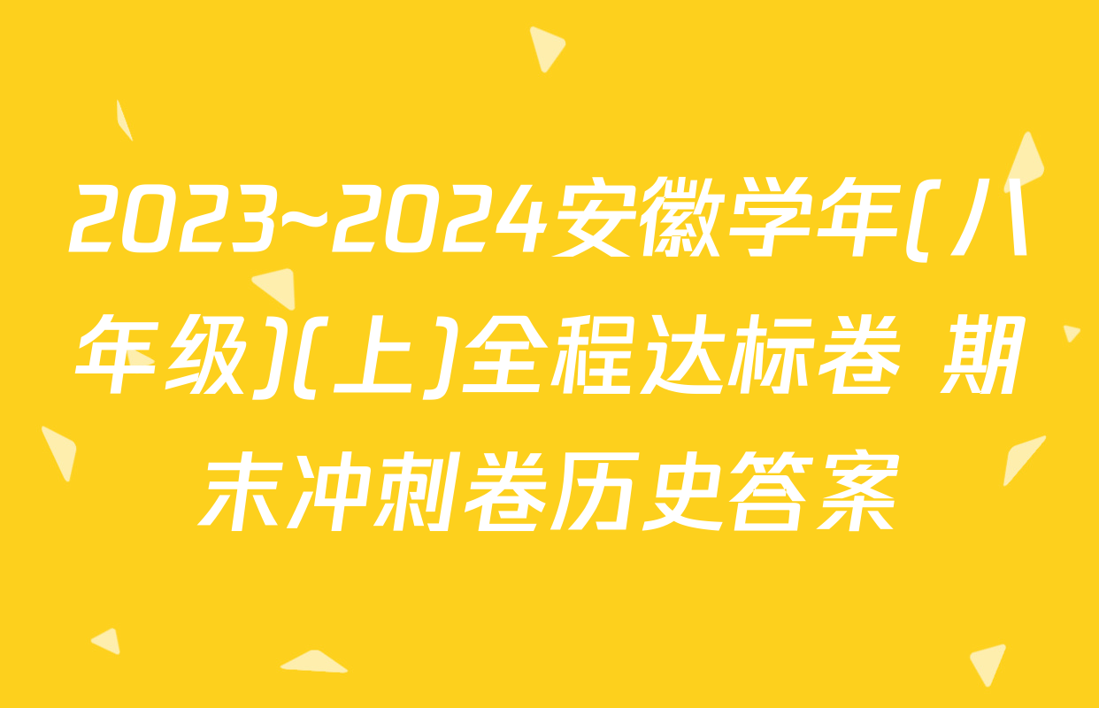 2023~2024安徽学年(八年级)(上)全程达标卷 期末冲刺卷历史答案