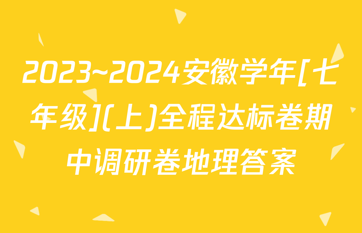 2023~2024安徽学年[七年级](上)全程达标卷期中调研卷地理答案