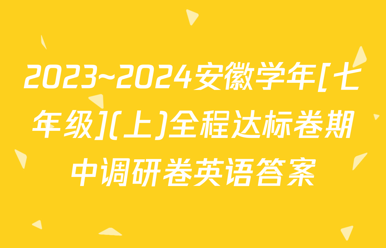 2023~2024安徽学年[七年级](上)全程达标卷期中调研卷英语答案