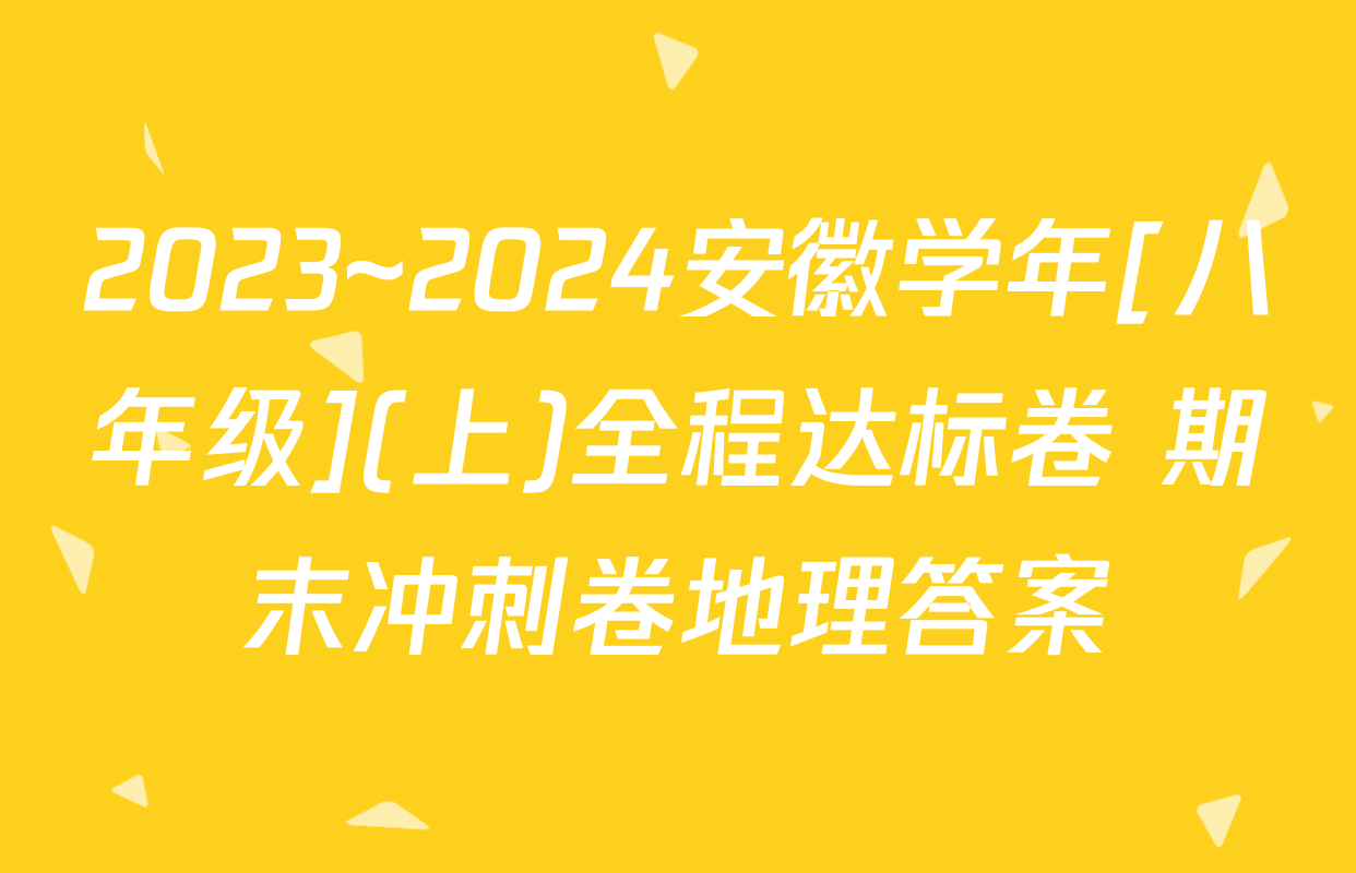 2023~2024安徽学年[八年级](上)全程达标卷 期末冲刺卷地理答案