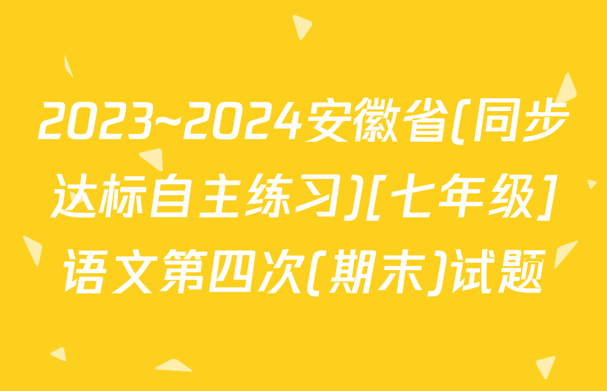 2023~2024安徽省(同步达标自主练习)[七年级]语文第四次(期末)试题