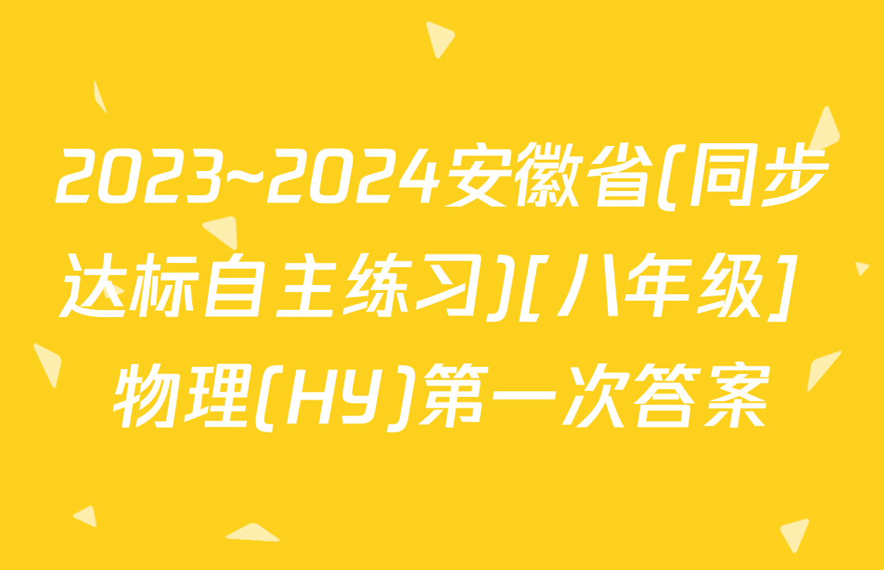 2023~2024安徽省(同步达标自主练习)[八年级] 物理(HY)第一次答案