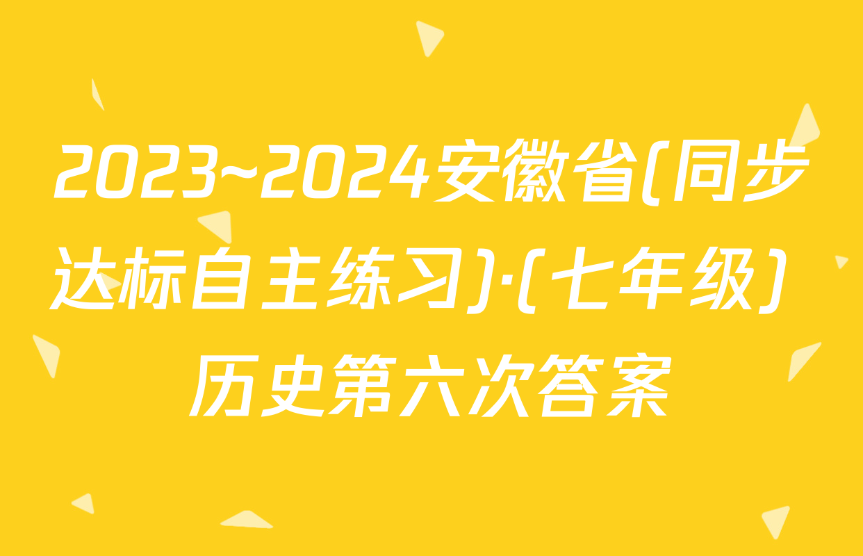 2023~2024安徽省(同步达标自主练习)·(七年级) 历史第六次答案