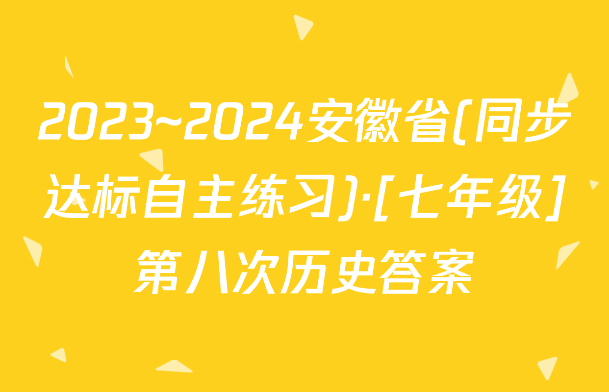 2023~2024安徽省(同步达标自主练习)·[七年级]第八次历史答案