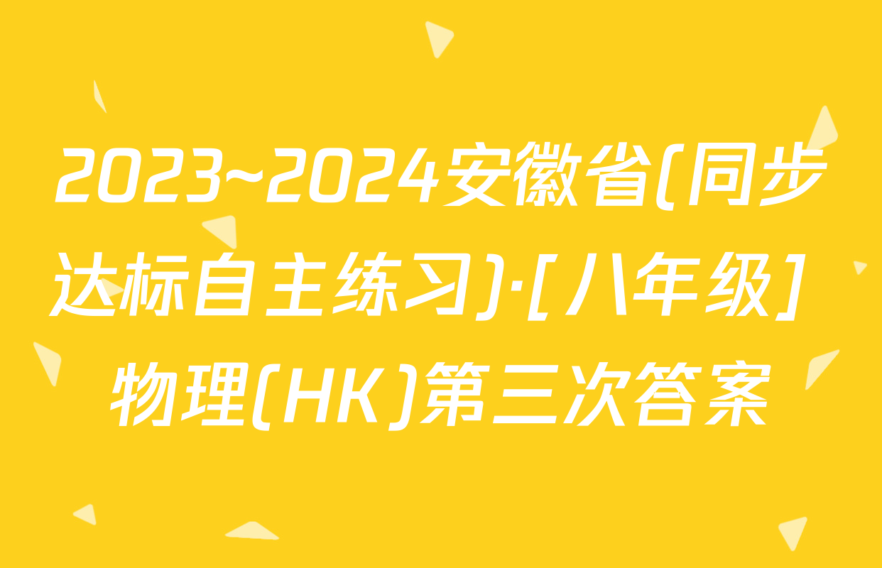 2023~2024安徽省(同步达标自主练习)·[八年级] 物理(HK)第三次答案