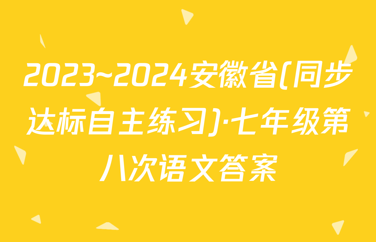 2023~2024安徽省(同步达标自主练习)·七年级第八次语文答案