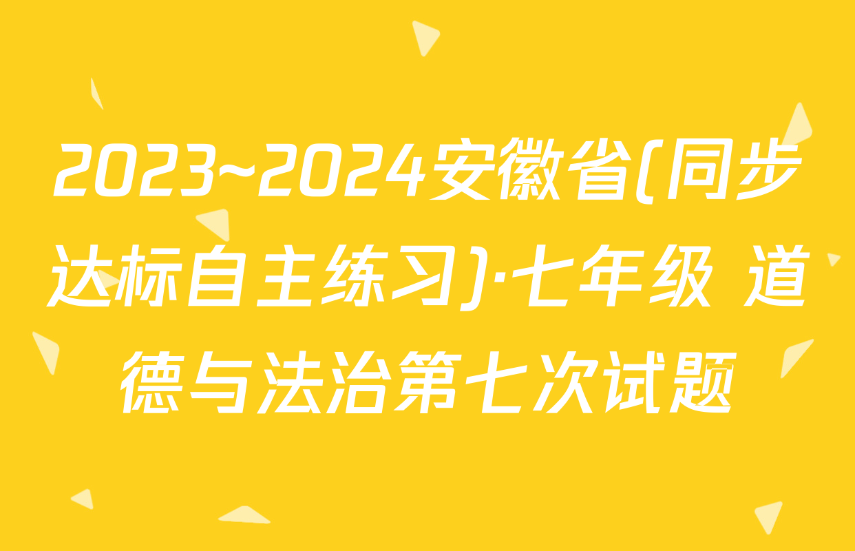 2023~2024安徽省(同步达标自主练习)·七年级 道德与法治第七次试题