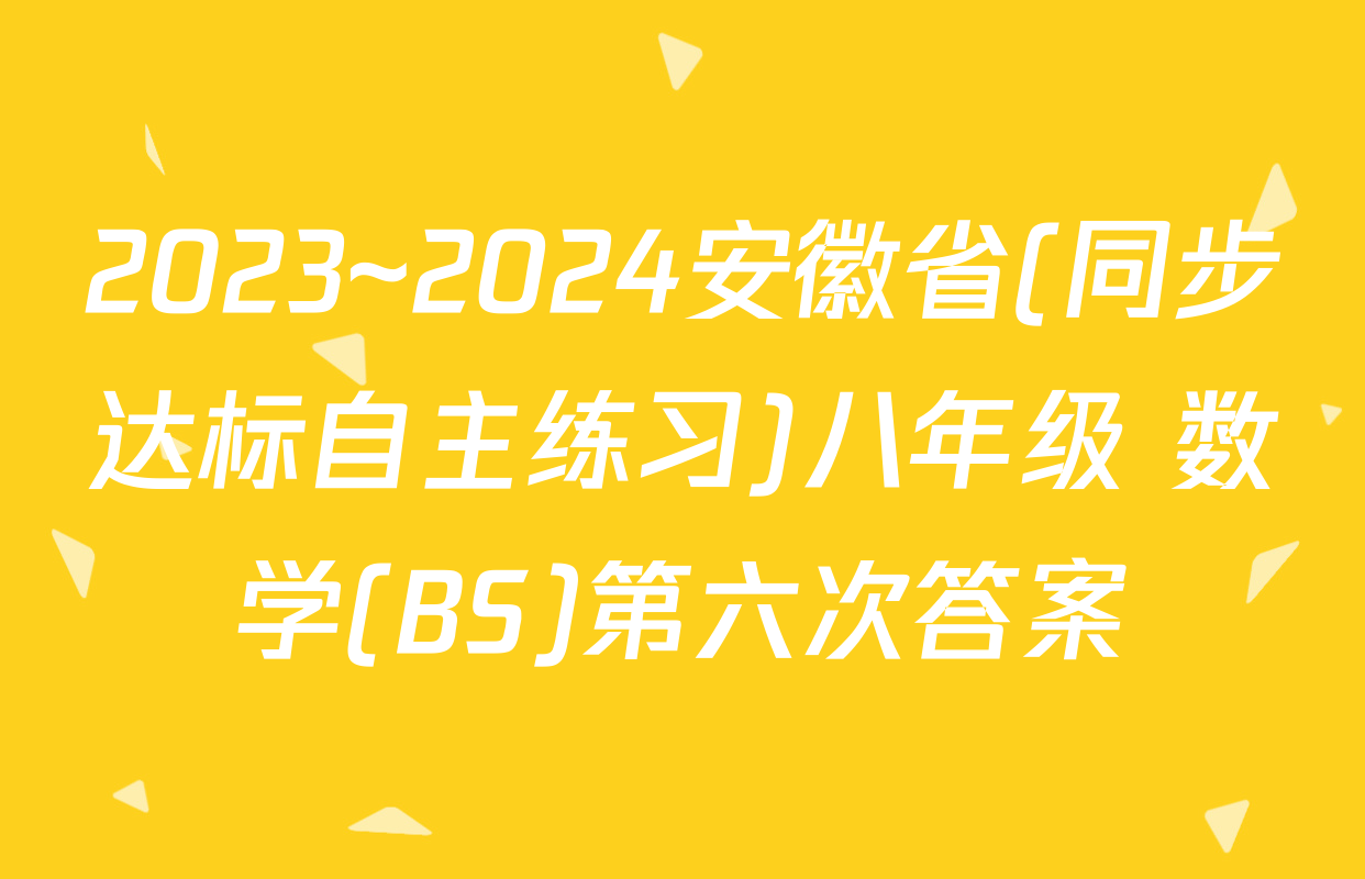 2023~2024安徽省(同步达标自主练习)八年级 数学(BS)第六次答案