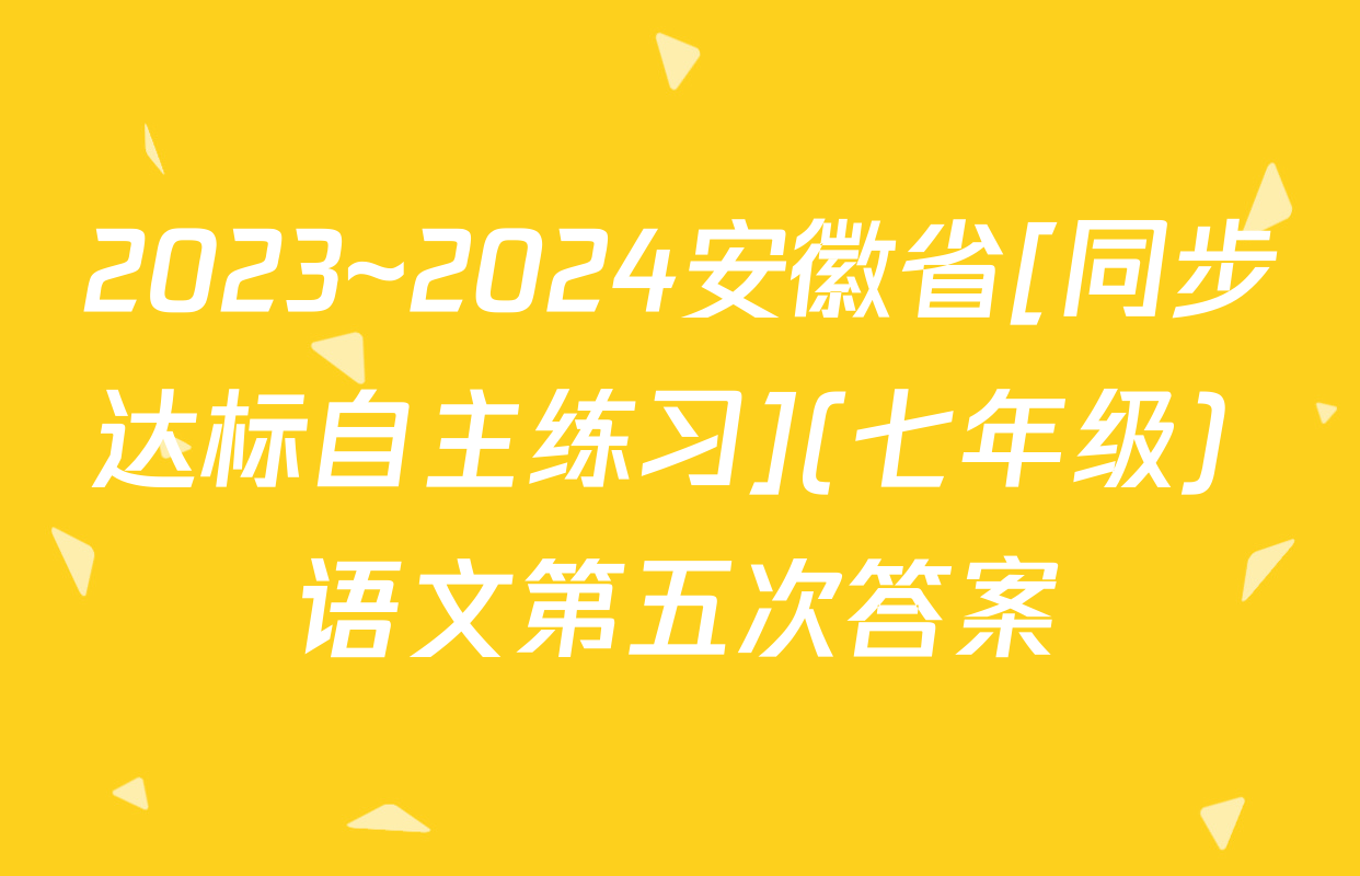 2023~2024安徽省[同步达标自主练习](七年级) 语文第五次答案