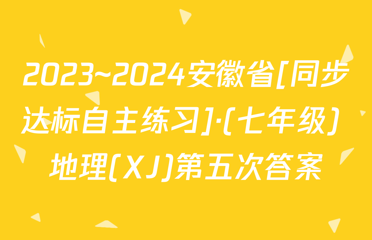 2023~2024安徽省[同步达标自主练习]·(七年级) 地理(XJ)第五次答案