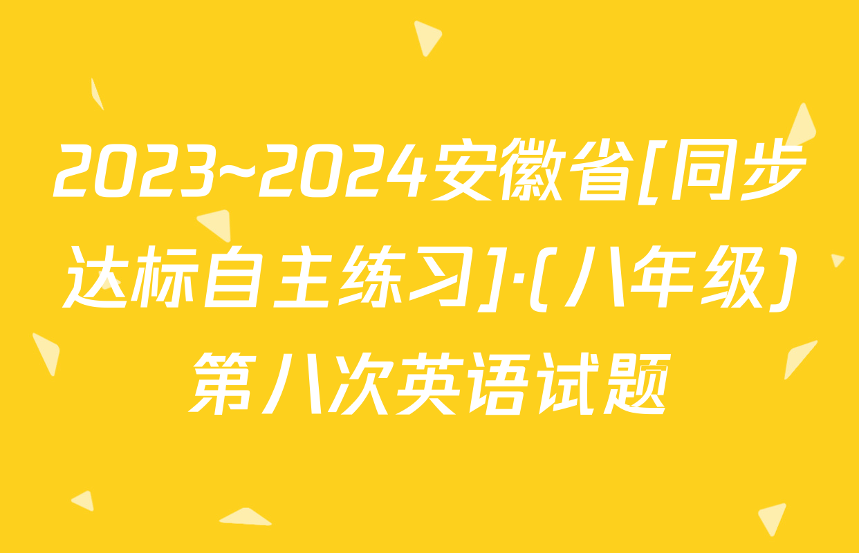 2023~2024安徽省[同步达标自主练习]·(八年级)第八次英语试题