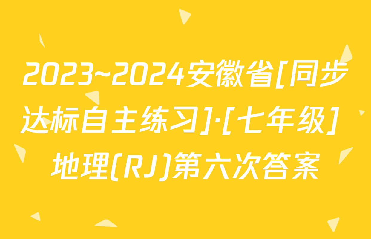 2023~2024安徽省[同步达标自主练习]·[七年级] 地理(RJ)第六次答案