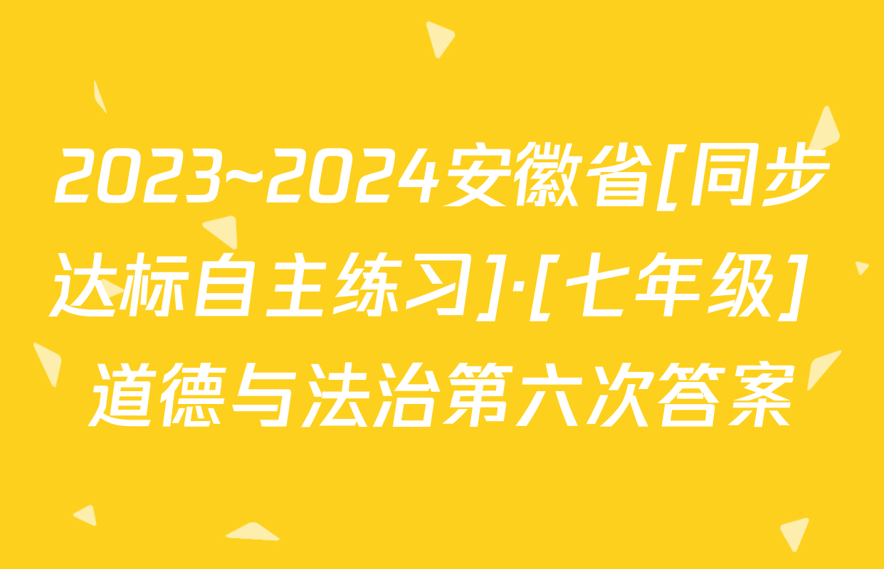 2023~2024安徽省[同步达标自主练习]·[七年级] 道德与法治第六次答案