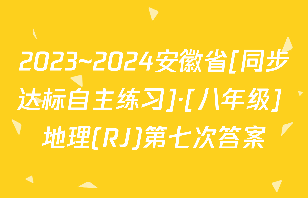 2023~2024安徽省[同步达标自主练习]·[八年级] 地理(RJ)第七次答案