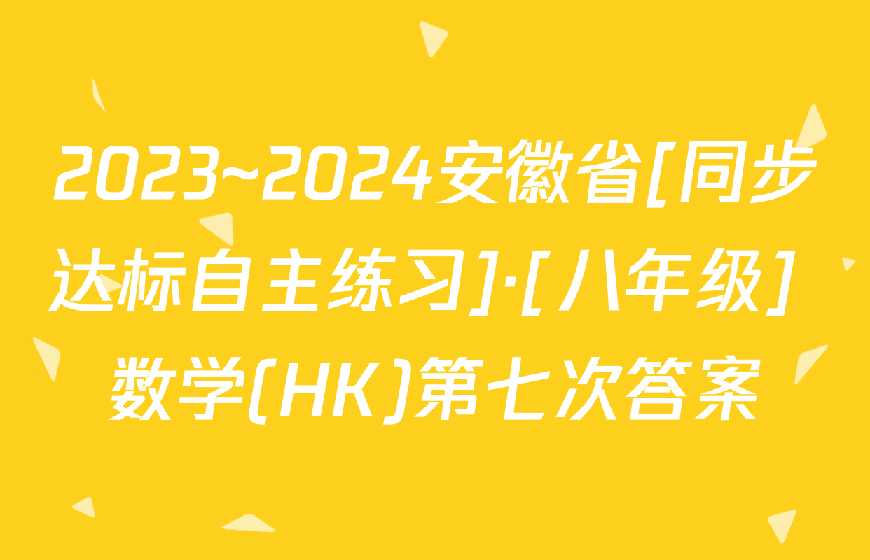 2023~2024安徽省[同步达标自主练习]·[八年级] 数学(HK)第七次答案