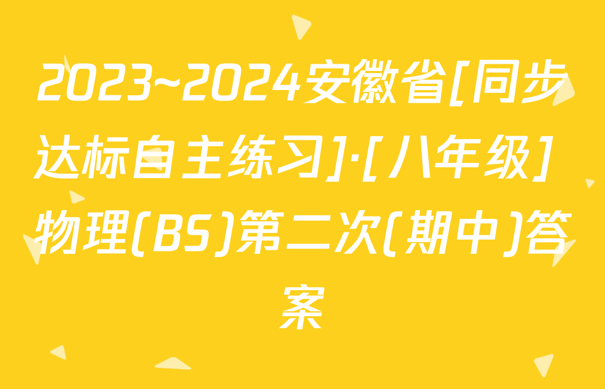 2023~2024安徽省[同步达标自主练习]·[八年级] 物理(BS)第二次(期中)答案