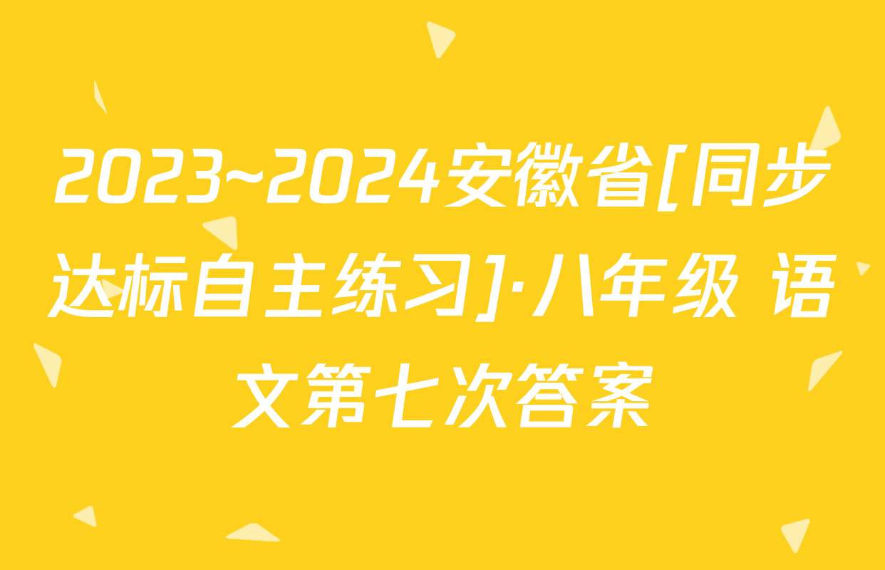 2023~2024安徽省[同步达标自主练习]·八年级 语文第七次答案