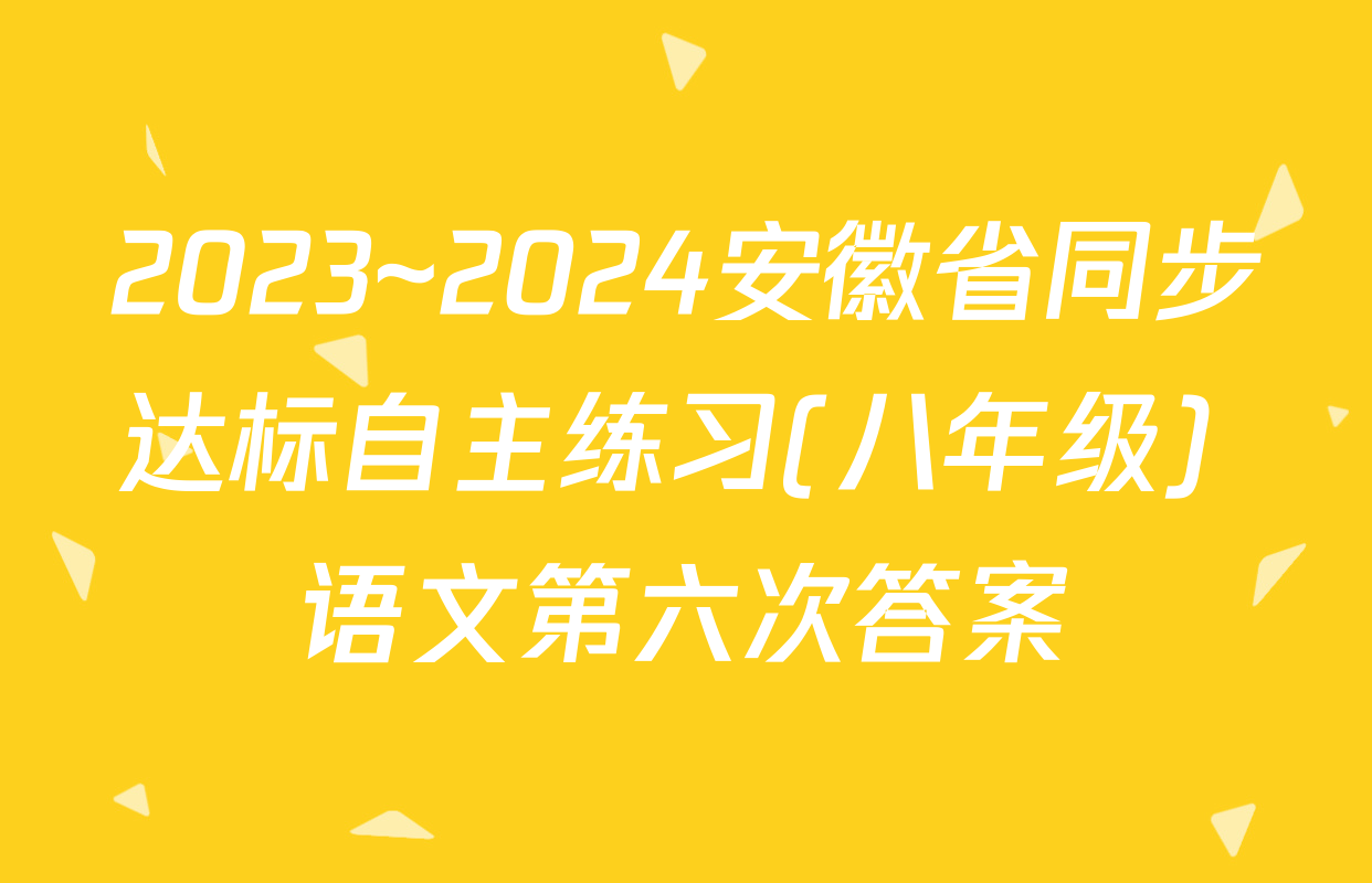 2023~2024安徽省同步达标自主练习(八年级) 语文第六次答案