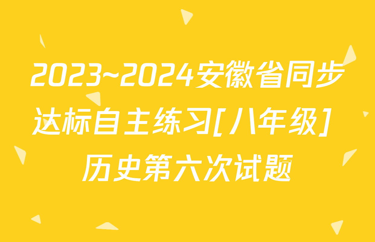 2023~2024安徽省同步达标自主练习[八年级] 历史第六次试题