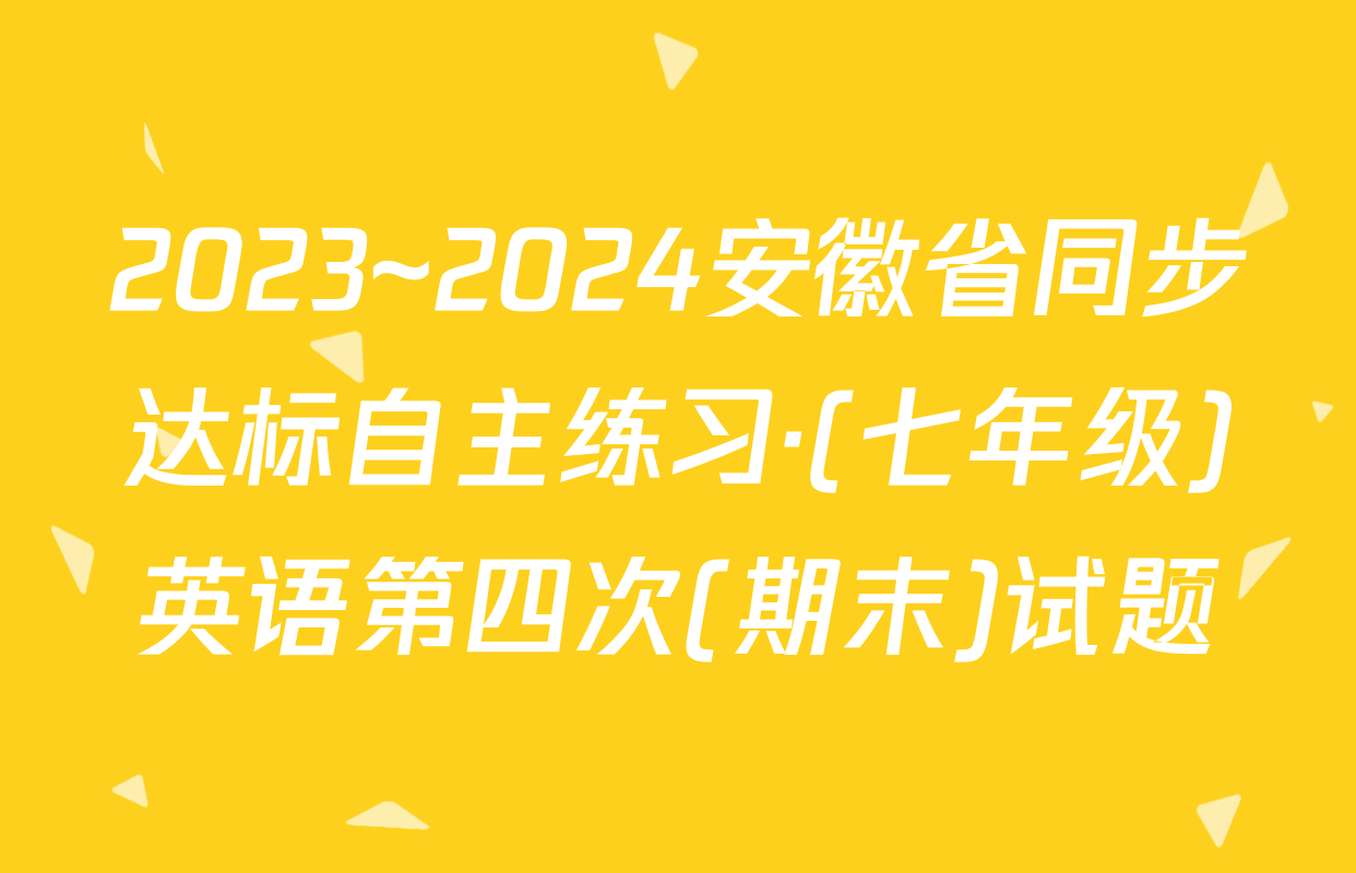 2023~2024安徽省同步达标自主练习·(七年级)英语第四次(期末)试题