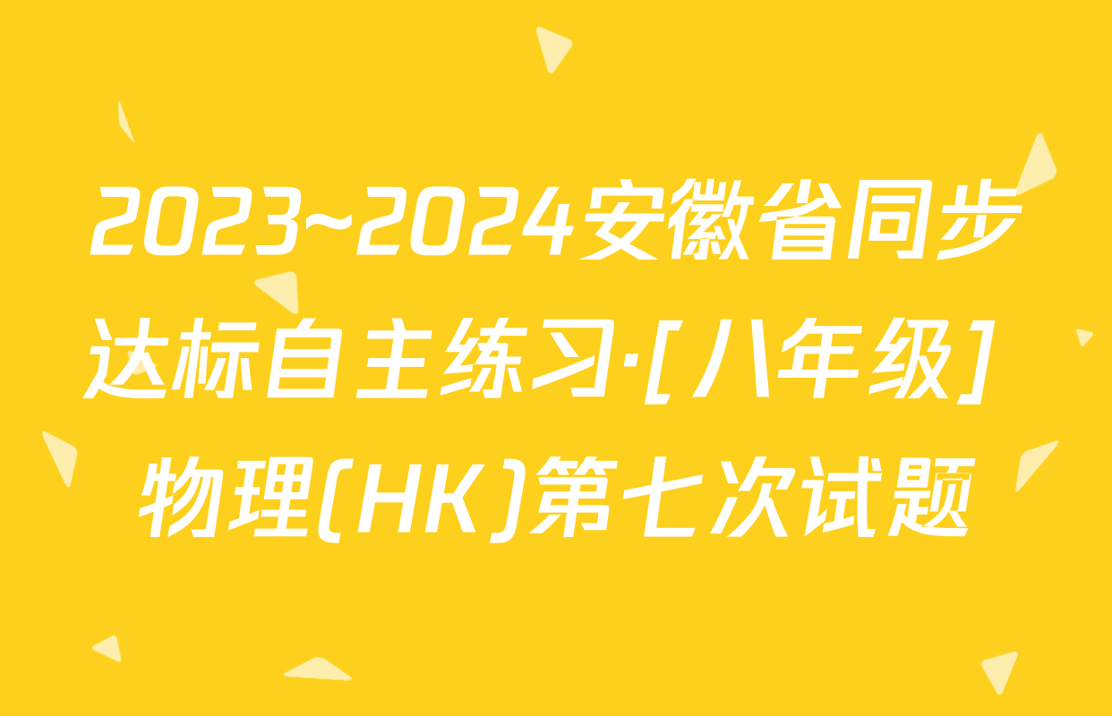 2023~2024安徽省同步达标自主练习·[八年级] 物理(HK)第七次试题