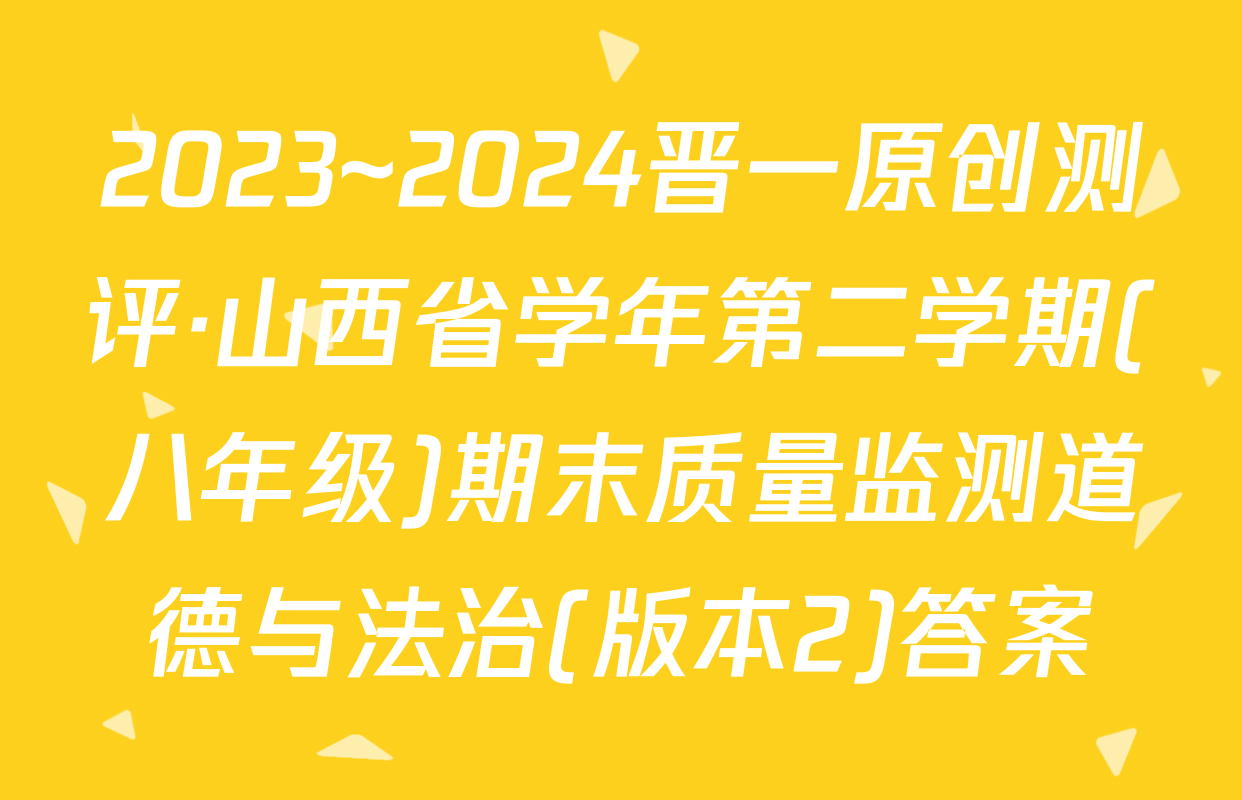 2023~2024晋一原创测评·山西省学年第二学期(八年级)期末质量监测道德与法治(版本2)答案