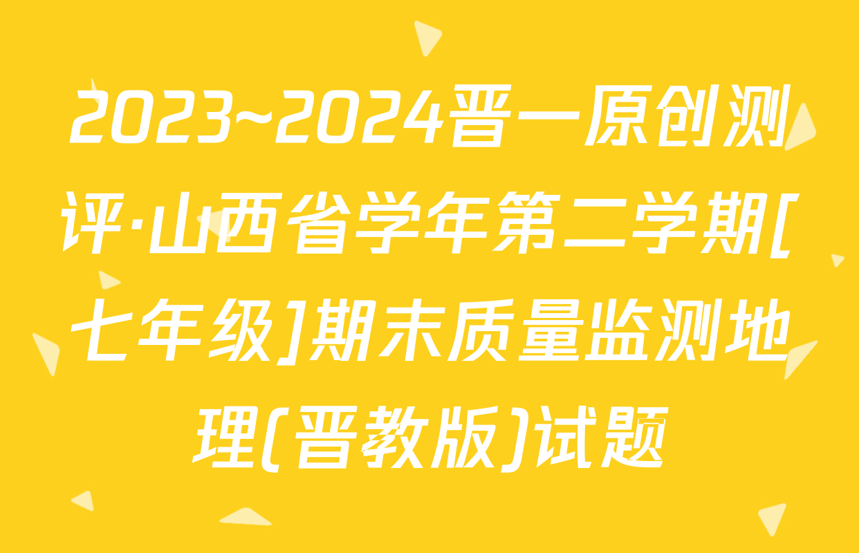 2023~2024晋一原创测评·山西省学年第二学期[七年级]期末质量监测地理(晋教版)试题