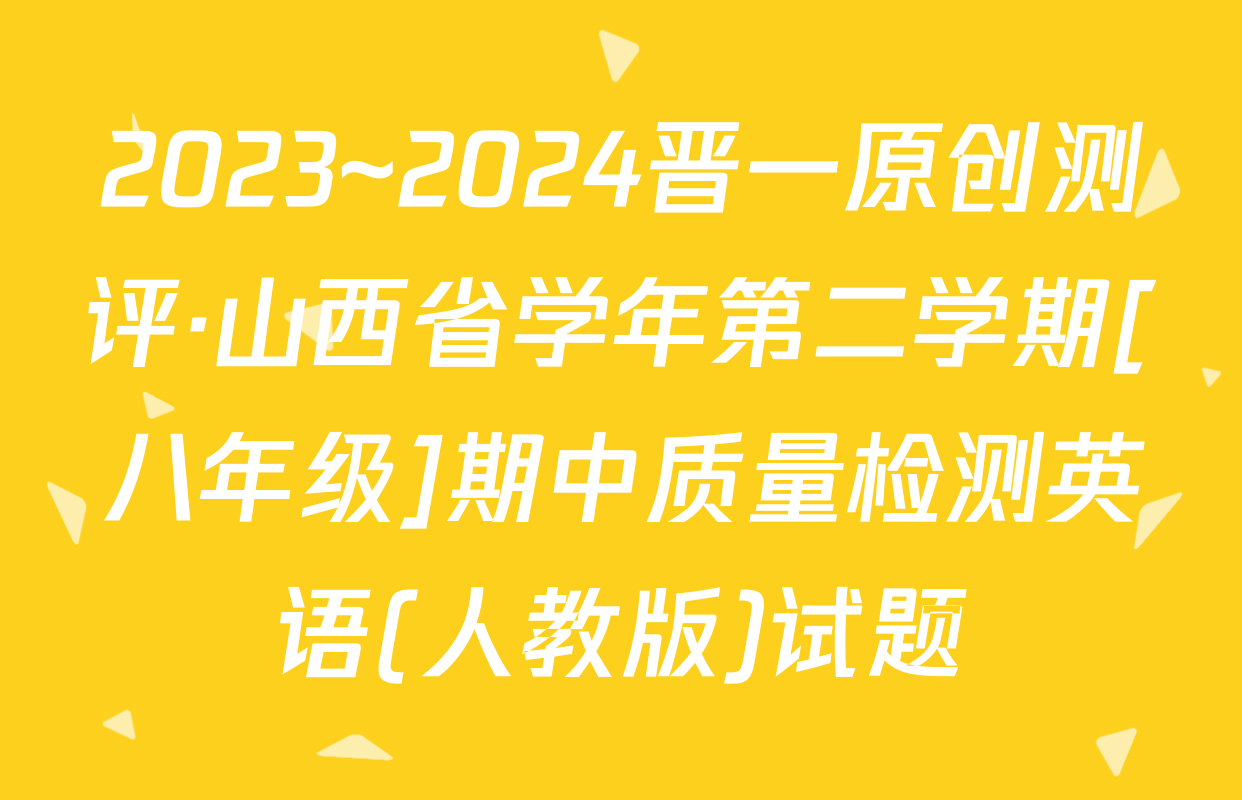 2023~2024晋一原创测评·山西省学年第二学期[八年级]期中质量检测英语(人教版)试题