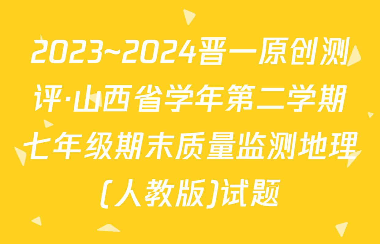 2023~2024晋一原创测评·山西省学年第二学期七年级期末质量监测地理(人教版)试题
