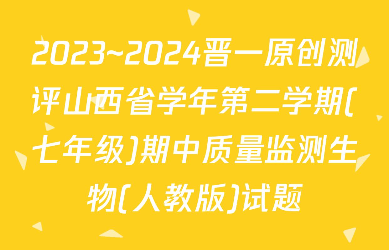 2023~2024晋一原创测评山西省学年第二学期(七年级)期中质量监测生物(人教版)试题