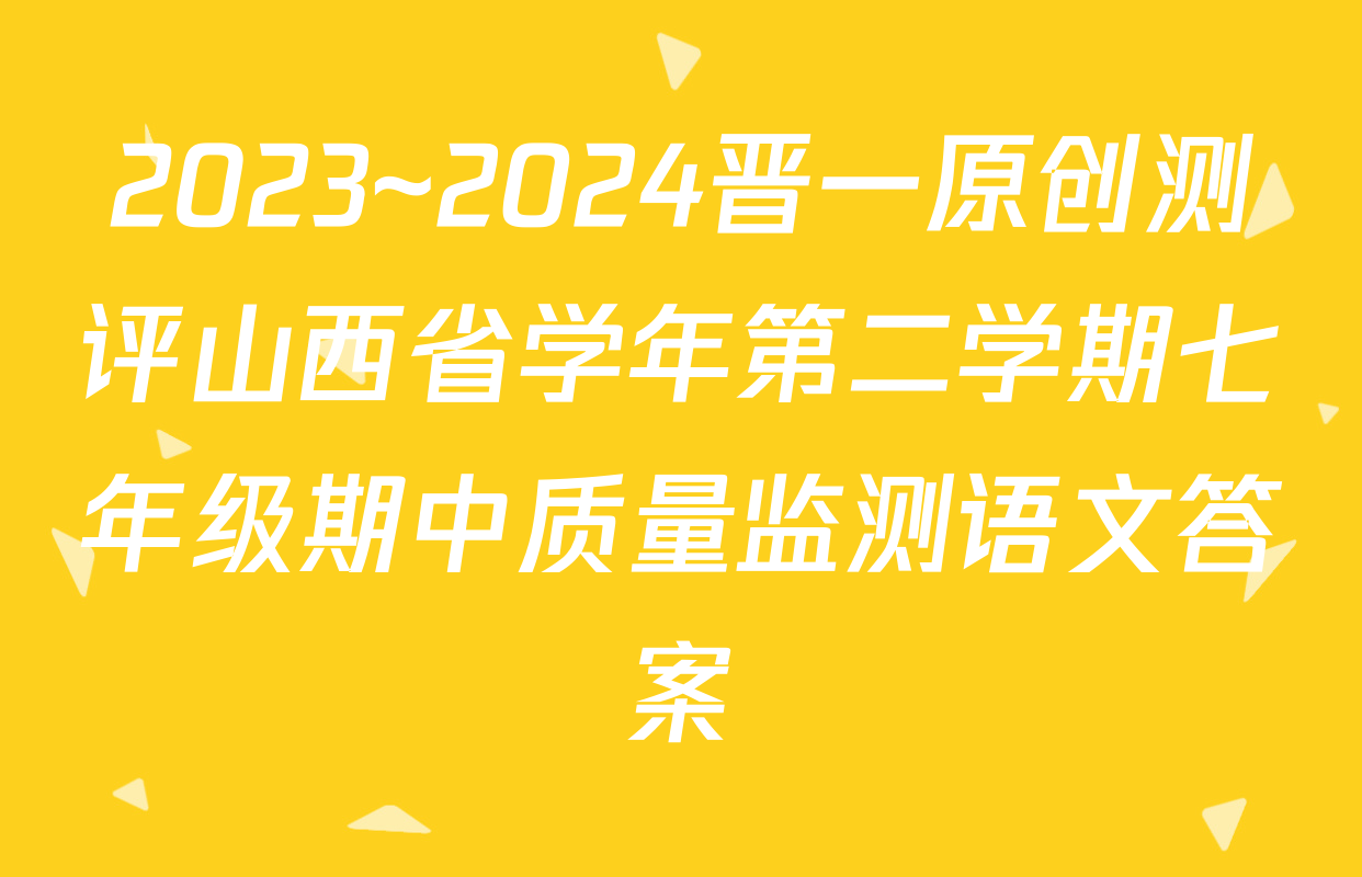 2023~2024晋一原创测评山西省学年第二学期七年级期中质量监测语文答案