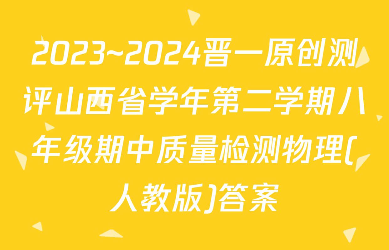 2023~2024晋一原创测评山西省学年第二学期八年级期中质量检测物理(人教版)答案